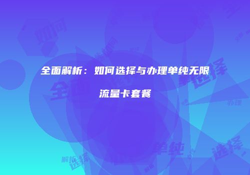 全面解析：如何选择与办理单纯无限流量卡套餐