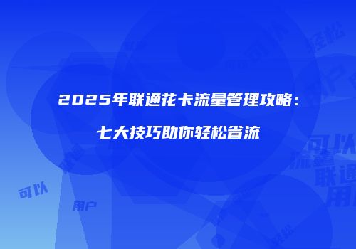2025年联通花卡流量管理攻略：七大技巧助你轻松省流