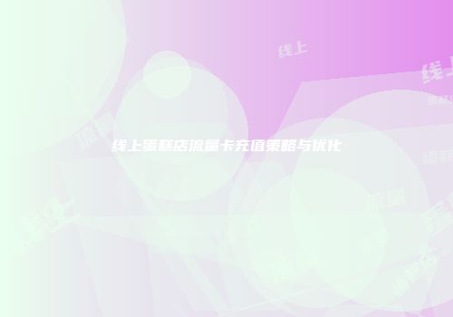 线上蛋糕店流量卡充值策略与优化