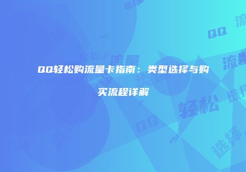 QQ轻松购流量卡指南：类型选择与购买流程详解