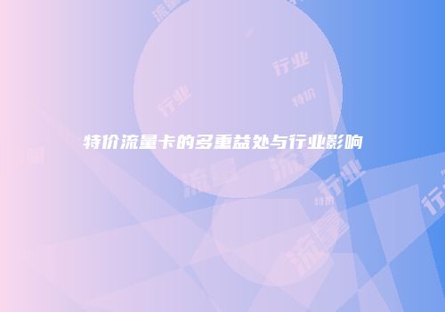 特价流量卡的多重益处与行业影响