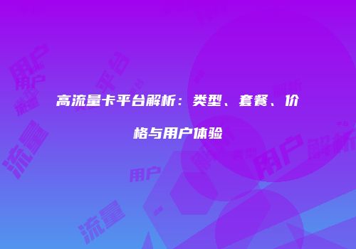 高流量卡平台解析：类型、套餐、价格与用户体验