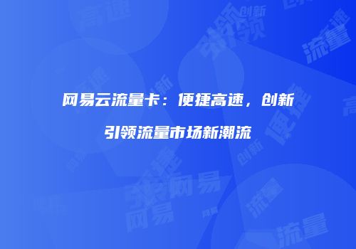 网易云流量卡：便捷高速，创新引领流量市场新潮流