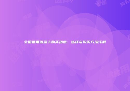 全国通用流量卡购买指南：选择与购买方法详解