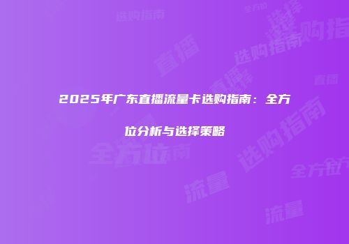 2025年广东直播流量卡选购指南：全方位分析与选择策略