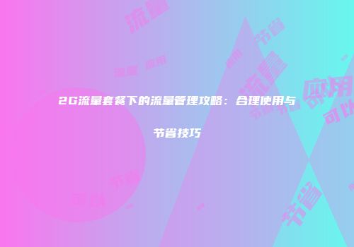 2G流量套餐下的流量管理攻略：合理使用与节省技巧