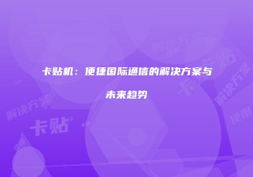卡贴机：便捷国际通信的解决方案与未来趋势