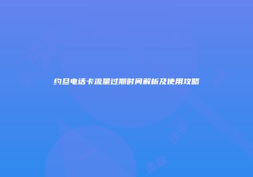 约旦电话卡流量过期时间解析及使用攻略