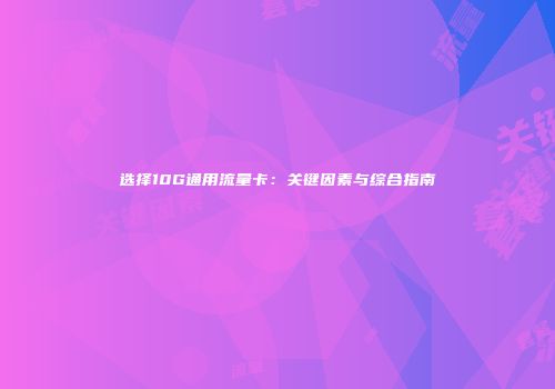 选择10G通用流量卡：关键因素与综合指南