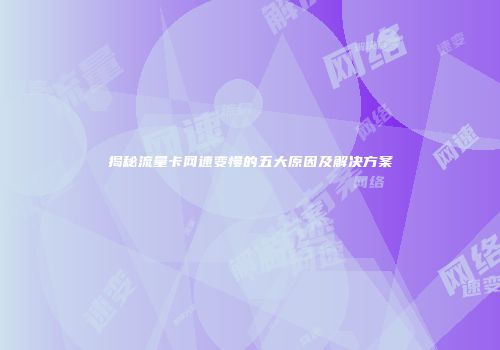 揭秘流量卡网速变慢的五大原因及解决方案