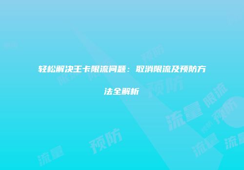 轻松解决王卡限流问题：取消限流及预防方法全解析
