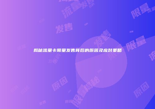 揭秘流量卡限量发售背后的原因及应对策略