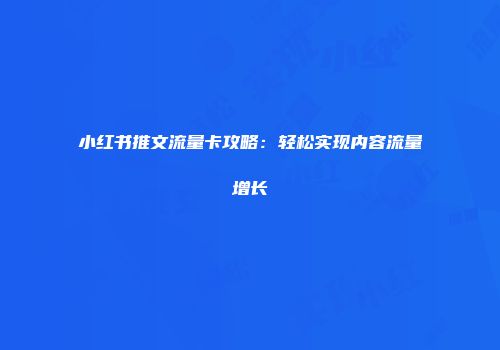 小红书推文流量卡攻略：轻松实现内容流量增长