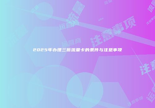 2025年办理三折流量卡的条件与注意事项