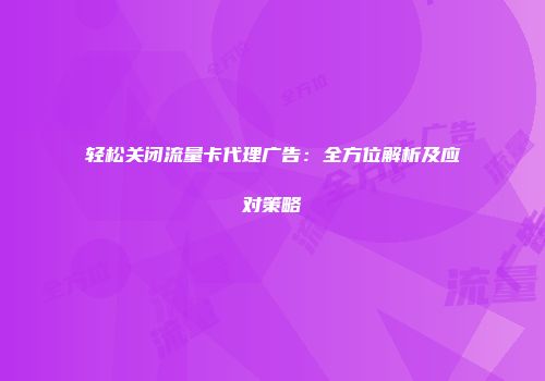 轻松关闭流量卡代理广告：全方位解析及应对策略