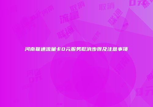河南联通流量卡0元服务取消步骤及注意事项