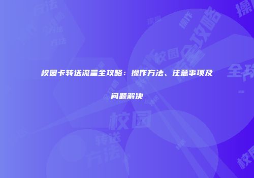 校园卡转送流量全攻略：操作方法、注意事项及问题解决