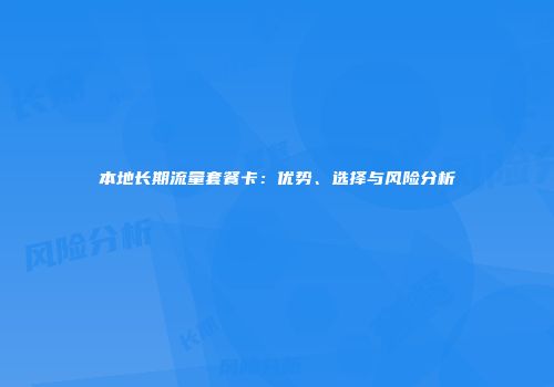 本地长期流量套餐卡：优势、选择与风险分析