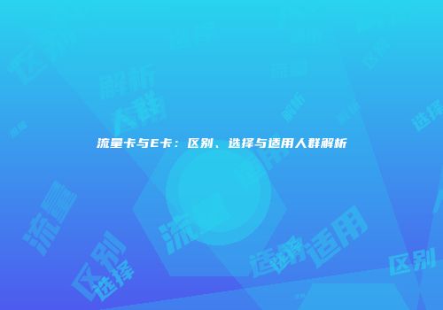 流量卡与E卡：区别、选择与适用人群解析