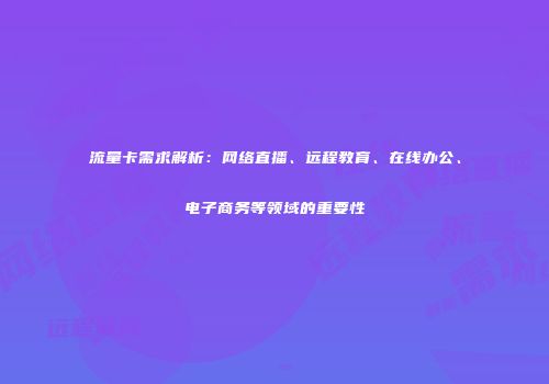 流量卡需求解析：网络直播、远程教育、在线办公、电子商务等领域的重要性