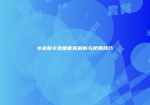小米粉卡流量套餐解析与使用技巧