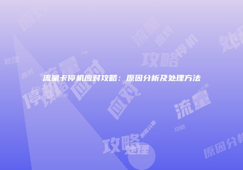 流量卡停机应对攻略：原因分析及处理方法