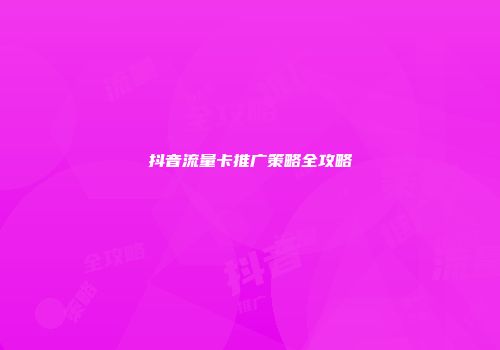 抖音流量卡推广策略全攻略