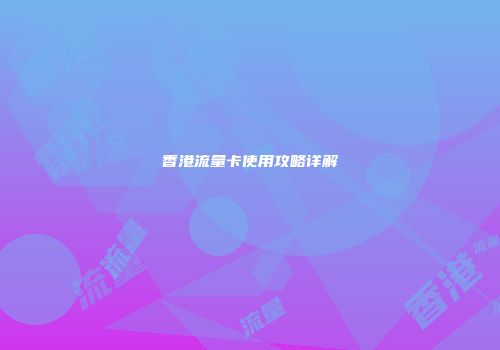 香港流量卡使用攻略详解