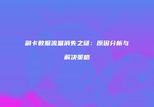 副卡数据流量消失之谜：原因分析与解决策略