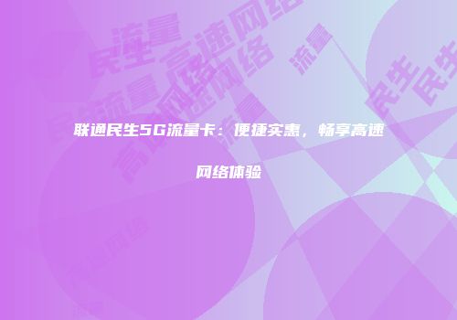 联通民生5G流量卡：便捷实惠，畅享高速网络体验