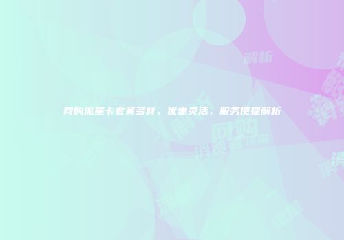网购流量卡套餐多样，优惠灵活，服务便捷解析