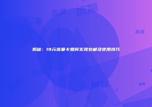 揭秘：19元流量卡如何实现包邮及使用技巧