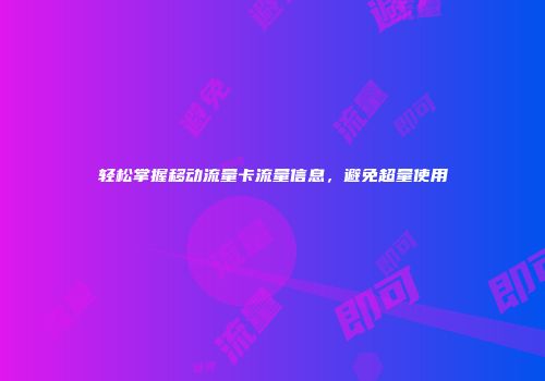 轻松掌握移动流量卡流量信息，避免超量使用