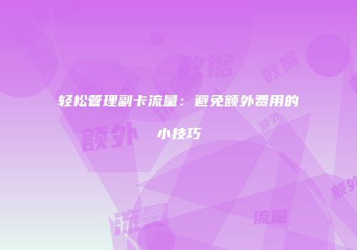轻松管理副卡流量：避免额外费用的小技巧