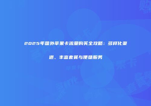 2025年国外苹果卡流量购买全攻略：多样化渠道、丰富套餐与便捷服务