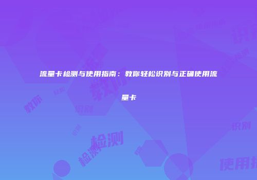 流量卡检测与使用指南：教你轻松识别与正确使用流量卡