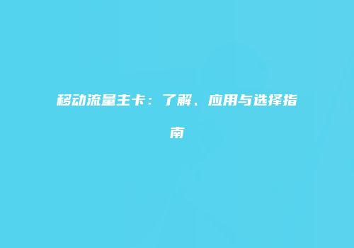 移动流量主卡：了解、应用与选择指南