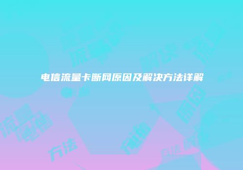 电信流量卡断网原因及解决方法详解