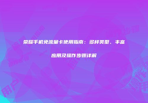 荣耀手机免流量卡使用指南：多样类型、丰富应用及操作步骤详解