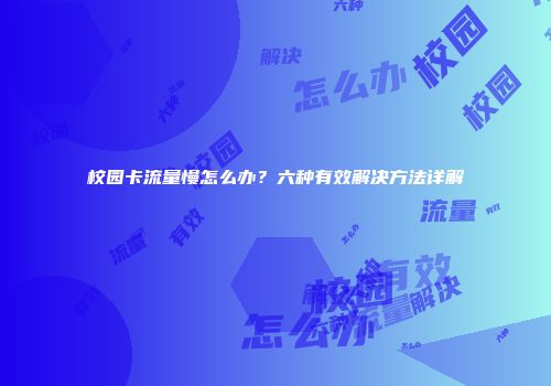 校园卡流量慢怎么办？六种有效解决方法详解