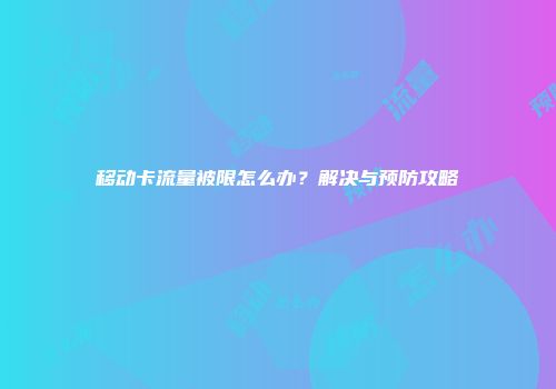移动卡流量被限怎么办？解决与预防攻略