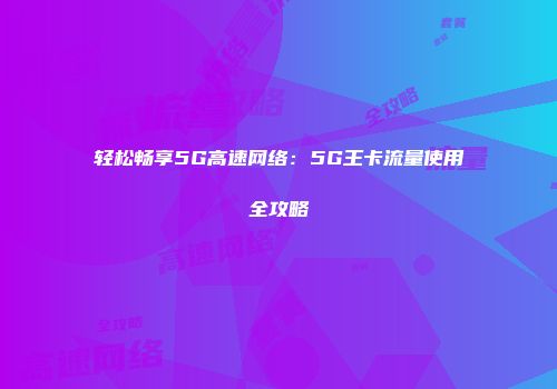 轻松畅享5G高速网络：5G王卡流量使用全攻略