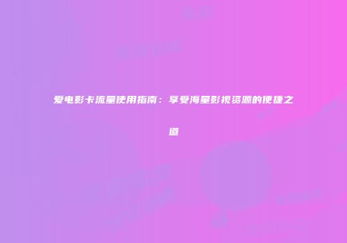 爱电影卡流量使用指南：享受海量影视资源的便捷之道