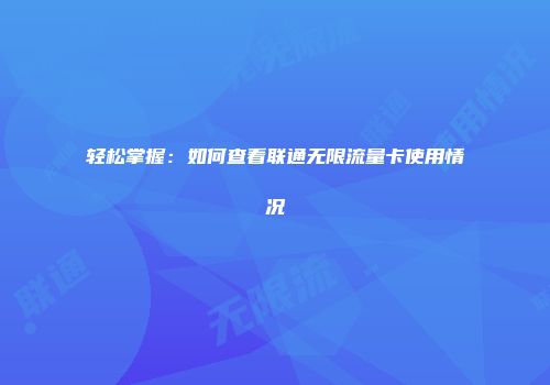 轻松掌握：如何查看联通无限流量卡使用情况