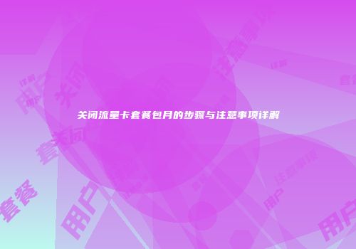 关闭流量卡套餐包月的步骤与注意事项详解