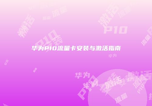 华为P10流量卡安装与激活指南
