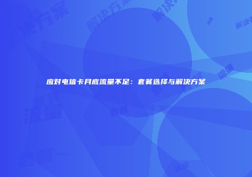 应对电信卡月底流量不足：套餐选择与解决方案