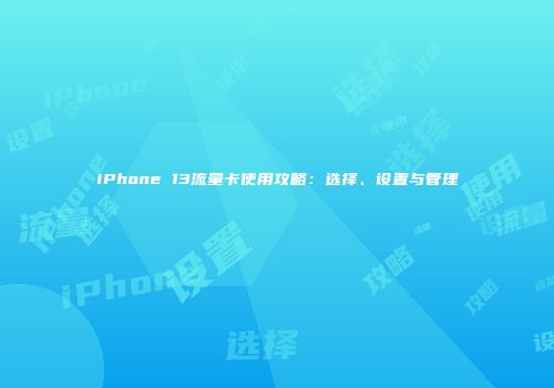 iPhone 13流量卡使用攻略：选择、设置与管理