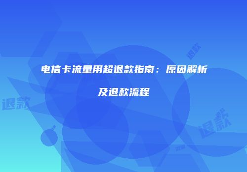 电信卡流量用超退款指南：原因解析及退款流程