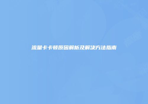 流量卡卡顿原因解析及解决方法指南